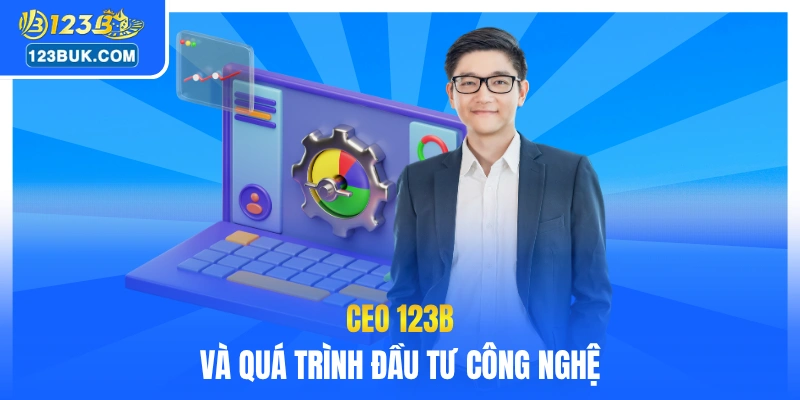 CEO 123B và quá trình đầu tư công nghệ
