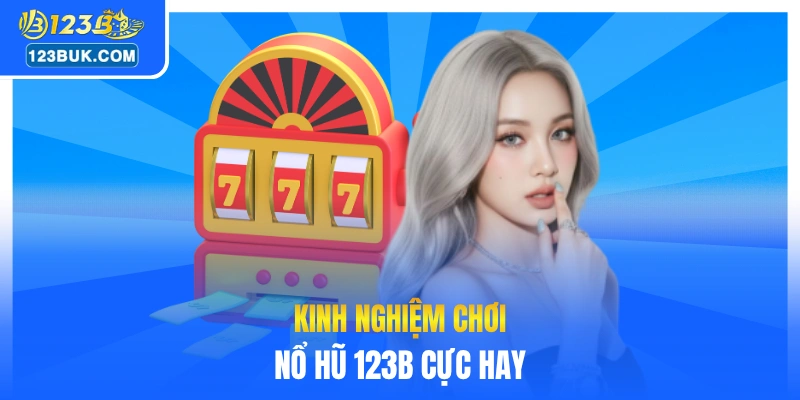 Tổng hợp kinh nghiệm chơi nổ hũ 123B cực hay