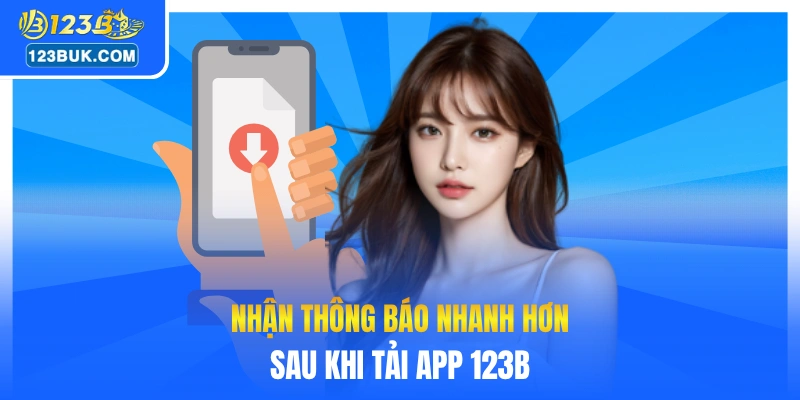 Nhận thông báo nhanh hơn sau khi tải app 123B