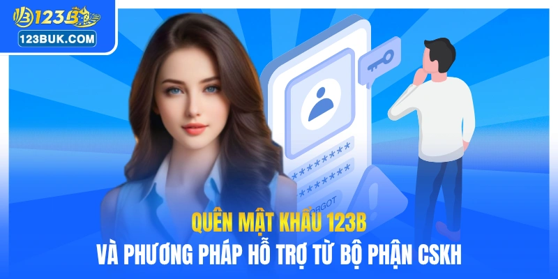 Quên mật khẩu 123B và phương pháp hỗ trợ từ bộ phận CSKH